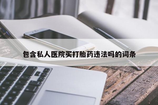 网上如何购买堕胎药包含私人医院买打胎药违法吗的词条