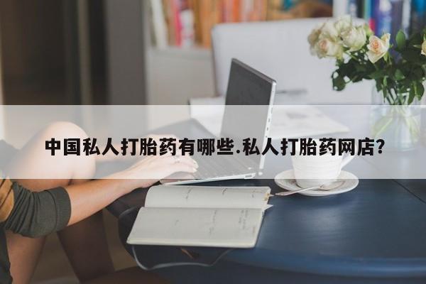 网上如何购买堕胎药中国私人打胎药有哪些.私人打胎药网店？