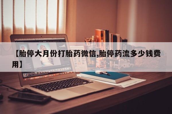 网上如何购买堕胎药【胎停大月份打胎药微信,胎停药流多少钱费用】