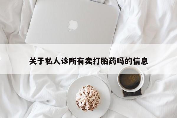 网上如何购买堕胎药关于私人诊所有卖打胎药吗的信息