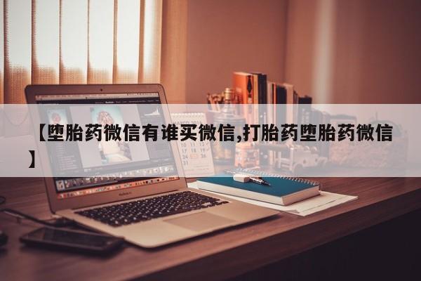 网上如何购买堕胎药【堕胎药微信有谁买微信,打胎药堕胎药微信】