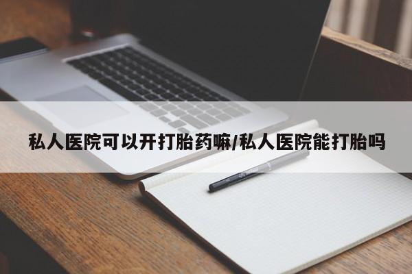 网上如何购买堕胎药私人医院可以开打胎药嘛/私人医院能打胎吗
