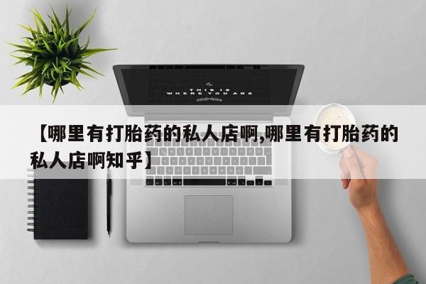 网上如何购买堕胎药【哪里有打胎药的私人店啊,哪里有打胎药的私人店啊知乎】
