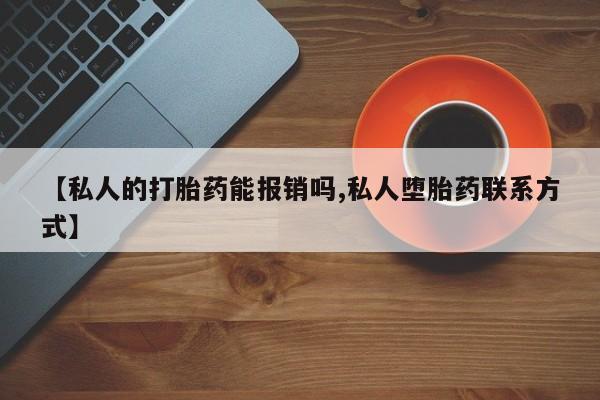 网上如何购买堕胎药【私人的打胎药能报销吗,私人堕胎药联系方式】