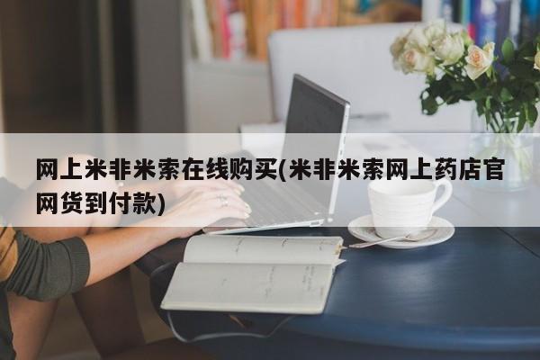 网上如何购买堕胎药网上米非米索在线购买(米非米索网上药店官网货到付款)