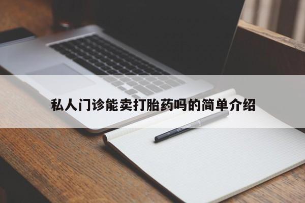 网上如何购买堕胎药私人门诊能卖打胎药吗的简单介绍