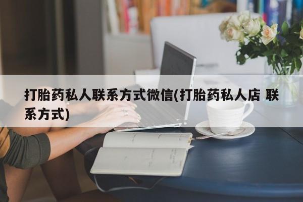 网上如何购买堕胎药打胎药私人联系方式微信(打胎药私人店 联系方式)