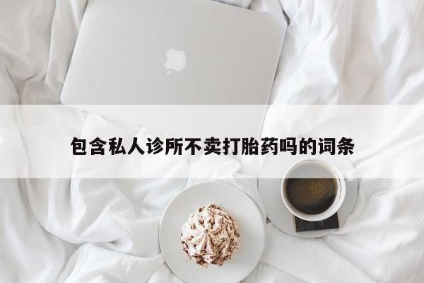 网上如何购买堕胎药包含私人诊所不卖打胎药吗的词条