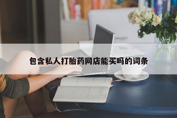网上如何购买堕胎药包含私人打胎药网店能买吗的词条