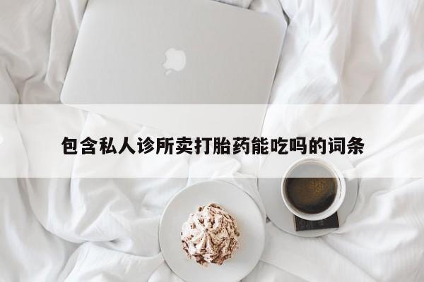 网上如何购买堕胎药包含私人诊所卖打胎药能吃吗的词条