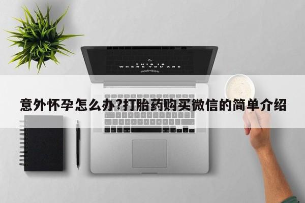 网上如何购买堕胎药意外怀孕怎么办?打胎药购买微信的简单介绍