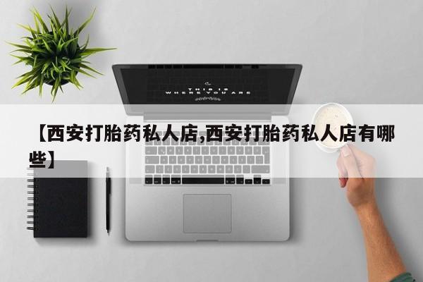 网上如何购买堕胎药【西安打胎药私人店,西安打胎药私人店有哪些】