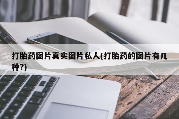 网上如何购买堕胎药打胎药图片真实图片私人(打胎药的图片有几种?)