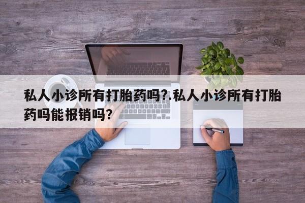 网上如何购买堕胎药私人小诊所有打胎药吗?.私人小诊所有打胎药吗能报销吗？