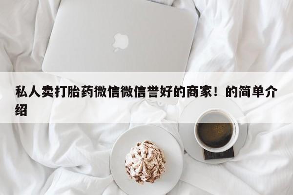网上如何购买堕胎药私人卖打胎药微信微信誉好的商家！的简单介绍