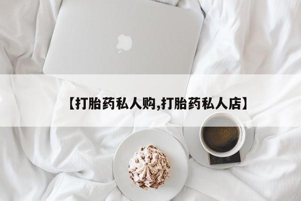 网上如何购买堕胎药【打胎药私人购,打胎药私人店】