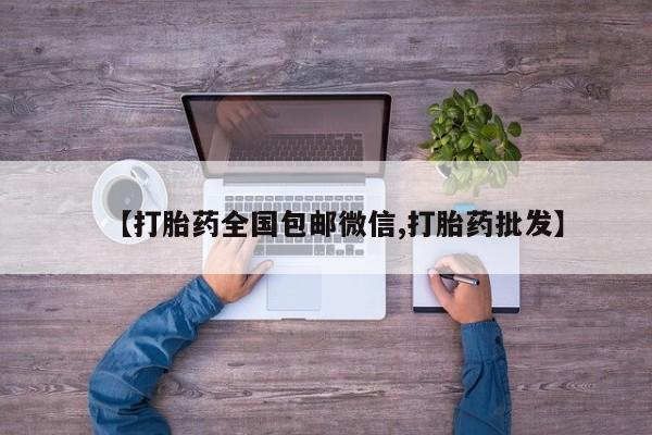 网上如何购买堕胎药【打胎药全国包邮微信,打胎药批发】
