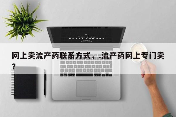 网上如何购买堕胎药网上卖流产药联系方式，.流产药网上专门卖？
