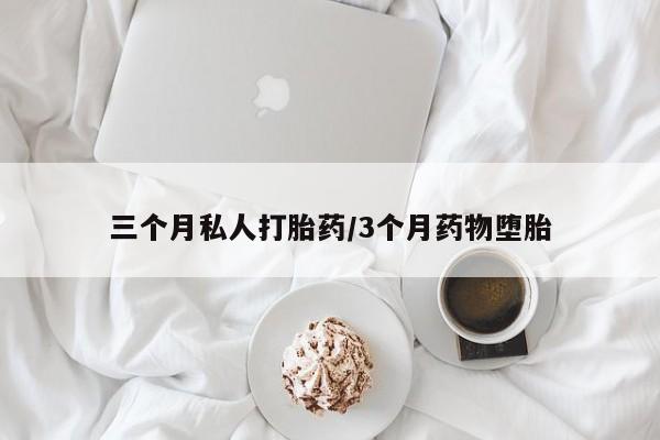 网上如何购买堕胎药三个月私人打胎药/3个月药物堕胎