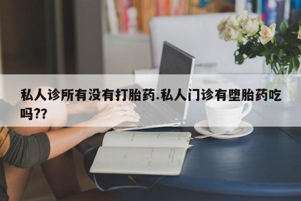 网上如何购买堕胎药私人诊所有没有打胎药.私人门诊有堕胎药吃吗?？
