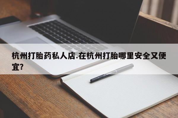 网上如何购买堕胎药杭州打胎药私人店.在杭州打胎哪里安全又便宜？
