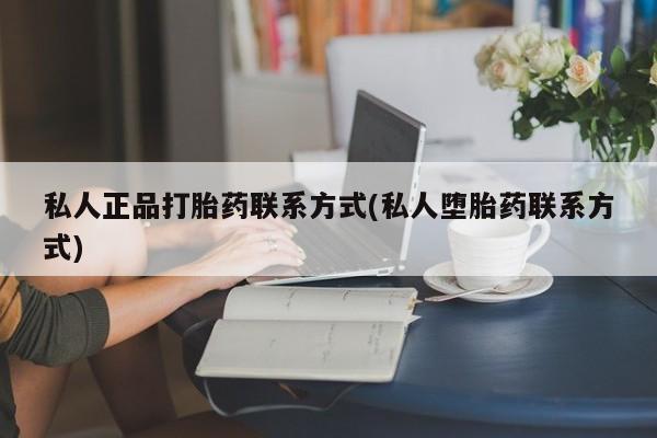 网上如何购买堕胎药私人正品打胎药联系方式(私人堕胎药联系方式)