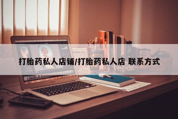 网上如何购买堕胎药打胎药私人店铺/打胎药私人店 联系方式